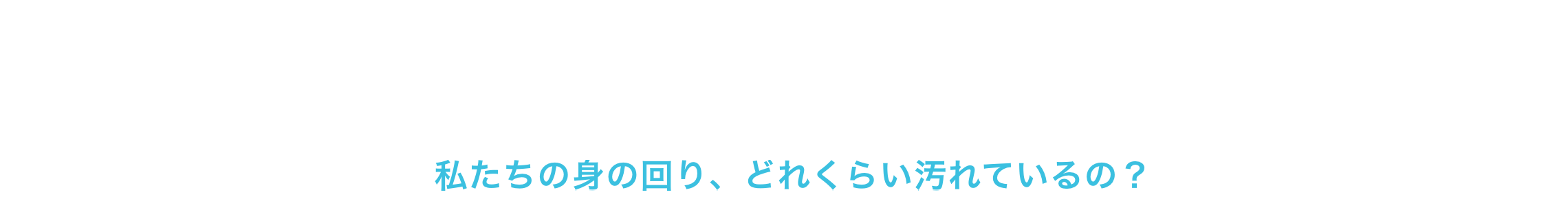 私たちの身の回り、どれくらい汚れているの？