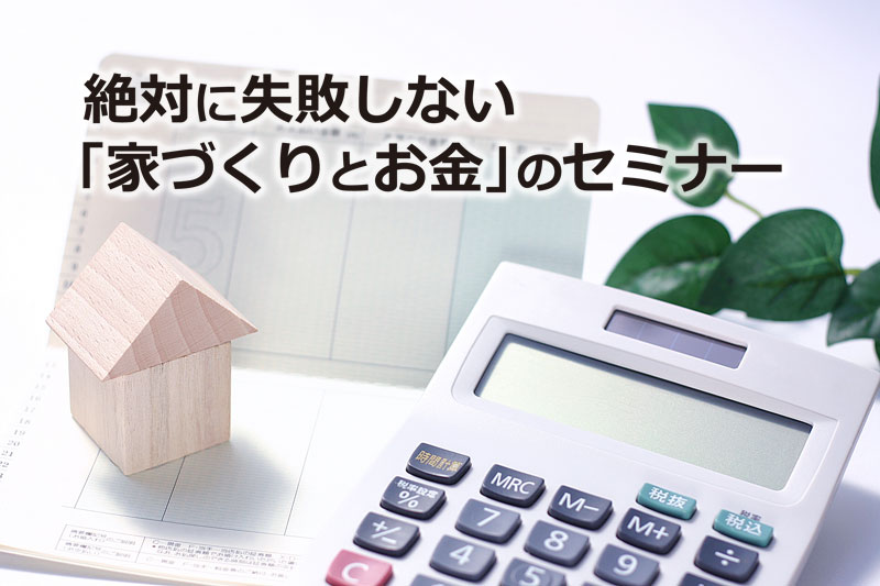 絶対に失敗しない『家づくりとお金』のセミナー