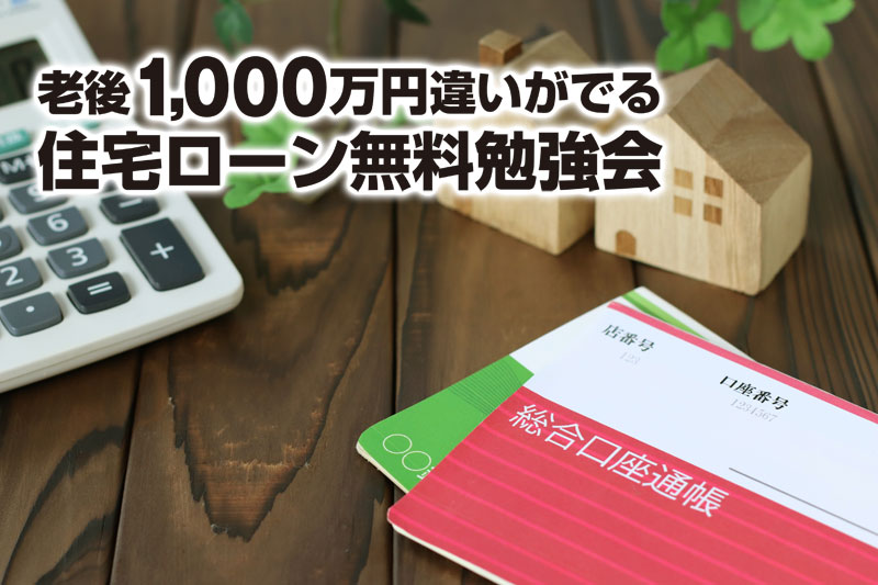 【開催終了】【老後1000万円違いがでる】住宅ローン無料勉強会開催