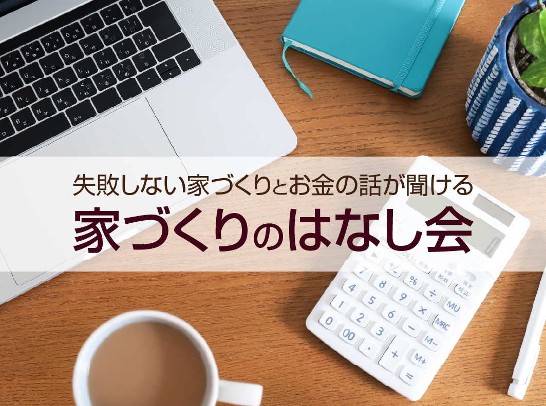 絶対に失敗しない家づくりとお金の話が聞ける「家づくりのはなし会」